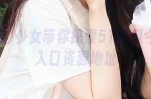 少女带你探索51吃瓜今日吃瓜入口资源地址