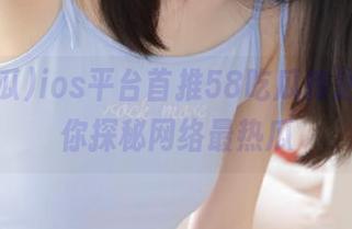 ios平台首推58吃瓜传送门，带你探秘网络最热瓜