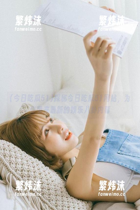 探秘今日吃瓜51网站，为你带来最新的娱乐八卦内幕