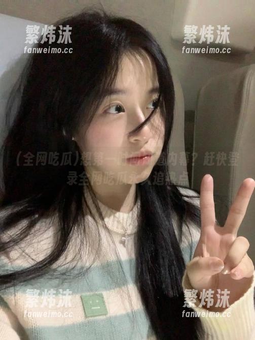 想第一时间知道内幕？赶快登录全网吃瓜永久追热点