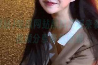 吃瓜网站黑料震撼来袭，精彩视频分享等你围观