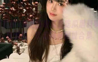 免费获取反差吃瓜黑料事件所有黑料，官方网站网址合集