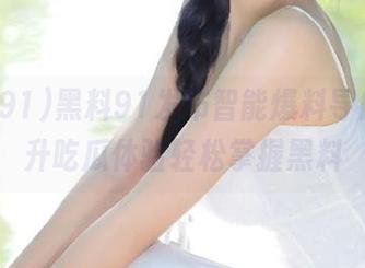 黑料91发布智能爆料导航，提升吃瓜体验轻松掌握黑料