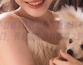 轻轻松松下载黑料不打烊传送门，开启你的爆料吃瓜之旅！