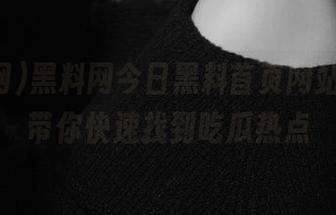 黑料网今日黑料首页网站导航，带你快速找到吃瓜热点