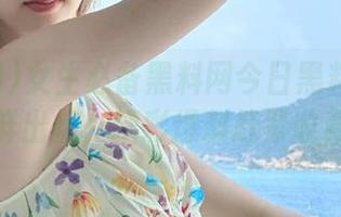 女生必备黑料网今日黑料首页新鲜出炉，精彩爆料赶紧收藏